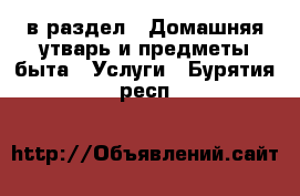  в раздел : Домашняя утварь и предметы быта » Услуги . Бурятия респ.